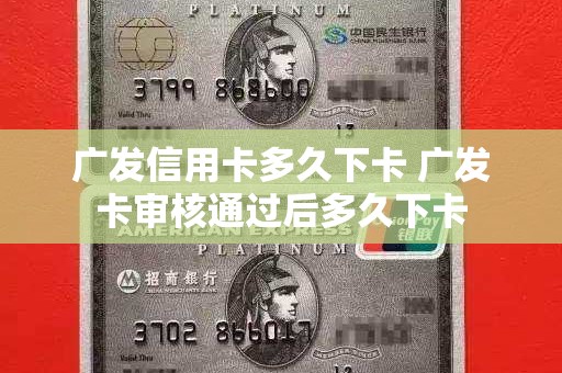 广发信用卡多久下卡 广发卡审核通过后多久下卡