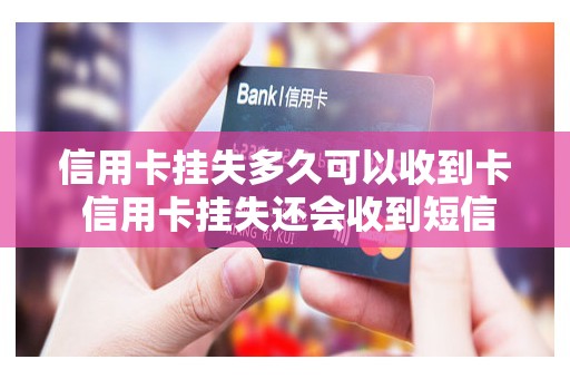 信用卡挂失多久可以收到卡 信用卡挂失还会收到短信吗