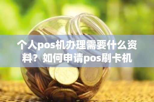 个人pos机办理需要什么资料？如何申请pos刷卡机