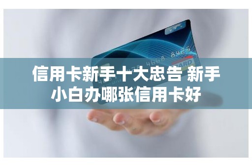 信用卡新手十大忠告 新手小白办哪张信用卡好