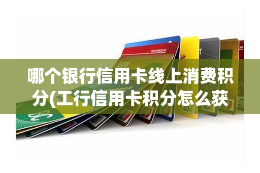 哪个银行信用卡线上消费积分(工行信用卡积分怎么获得)