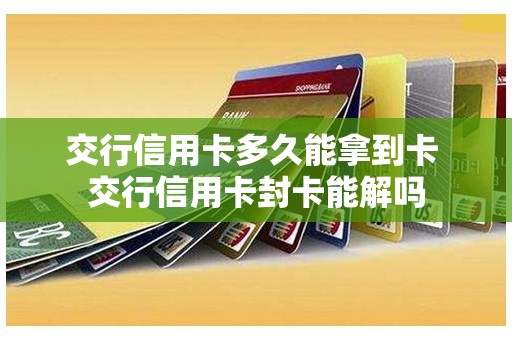 交行信用卡多久能拿到卡 交行信用卡封卡能解吗