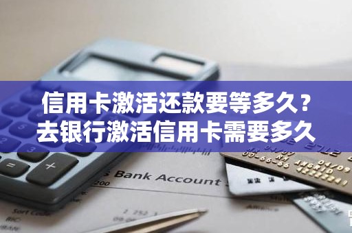 信用卡激活还款要等多久？去银行激活信用卡需要多久