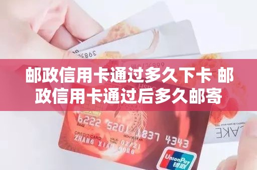 邮政信用卡通过多久下卡 邮政信用卡通过后多久邮寄