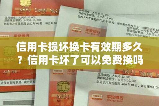 信用卡损坏换卡有效期多久？信用卡坏了可以免费换吗
