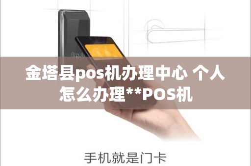 金塔县pos机办理中心 个人怎么办理**POS机 金塔县pos机办理中心 个人怎么办理**POS机