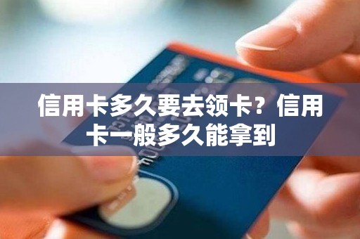 信用卡多久要去领卡？信用卡一般多久能拿到