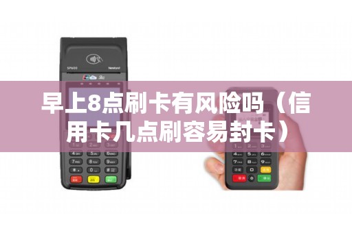 早上8点刷卡有风险吗（信用卡几点刷容易封卡）