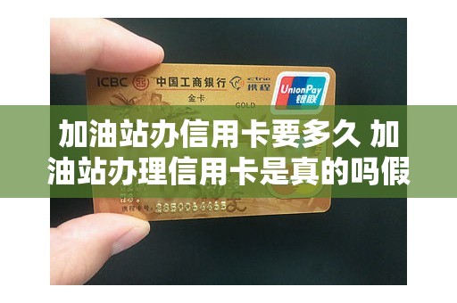 加油站办信用卡要多久 加油站办理信用卡是真的吗假的哦