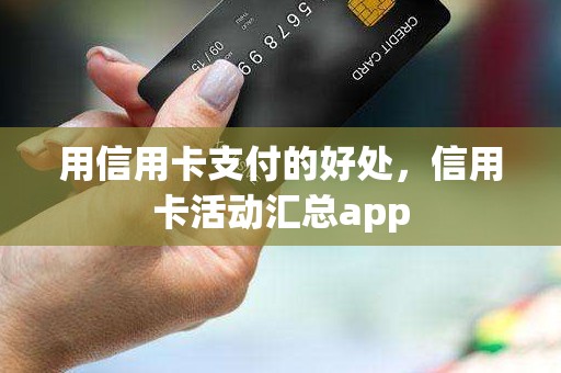 用信用卡支付的好处，信用卡活动汇总app