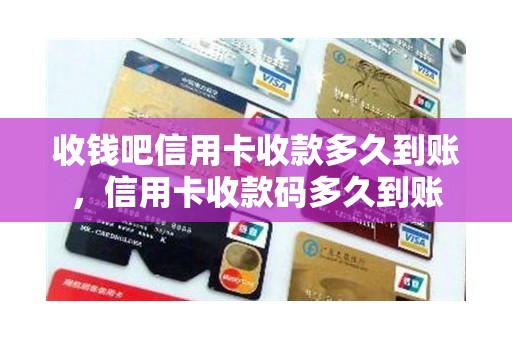 收钱吧信用卡收款多久到账，信用卡收款码多久到账