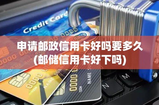 申请邮政信用卡好吗要多久(邮储信用卡好下吗)