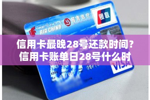 信用卡最晚28号还款时间？信用卡账单日28号什么时候还款