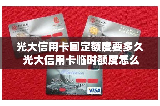 光大信用卡固定额度要多久 光大信用卡临时额度怎么用