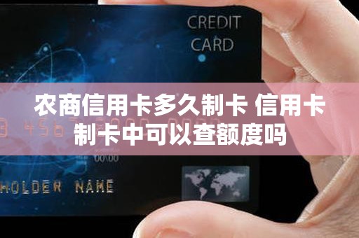 农商信用卡多久制卡 信用卡制卡中可以查额度吗