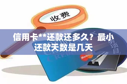 信用卡**还款还多久？最小还款天数是几天