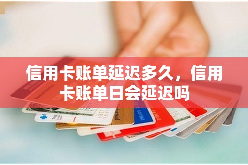 信用卡账单延迟多久，信用卡账单日会延迟吗