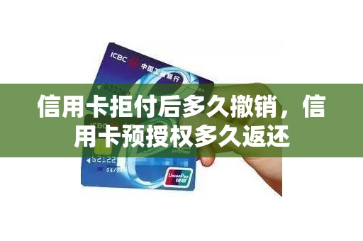 信用卡拒付后多久撤销，信用卡预授权多久返还