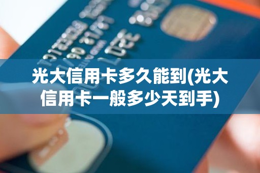 光大信用卡多久能到(光大信用卡一般多少天到手)