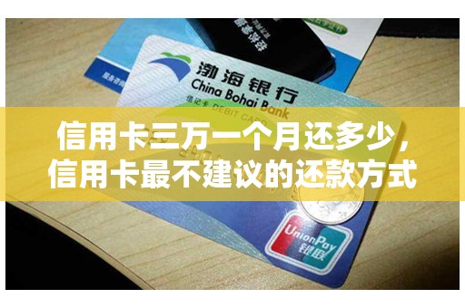 信用卡三万一个月还多少，信用卡最不建议的还款方式