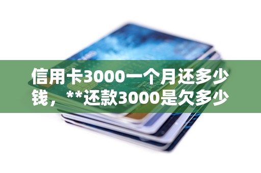 信用卡3000一个月还多少钱，**还款3000是欠多少