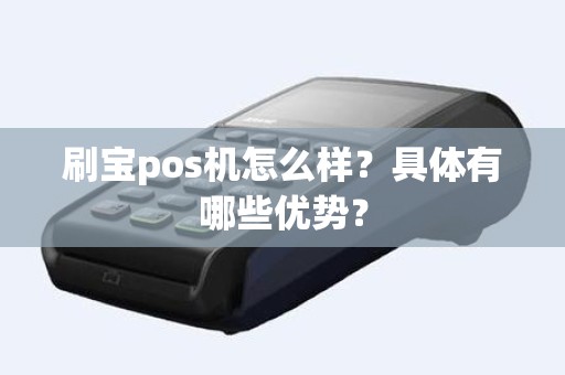 刷宝pos机怎么样？具体有哪些优势？