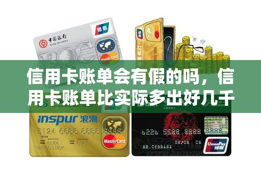 信用卡账单会有假的吗，信用卡账单比实际多出好几千