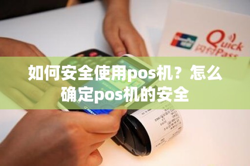 如何安全使用pos机？怎么确定pos机的安全
