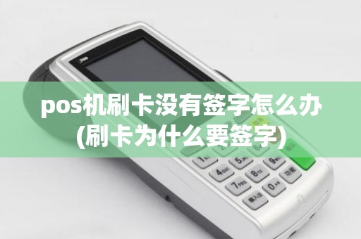 pos机刷卡没有签字怎么办(刷卡为什么要签字)