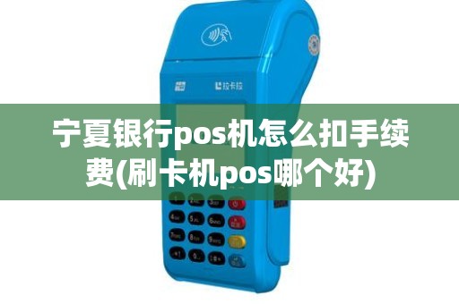 宁夏银行pos机怎么扣手续费(刷卡机pos哪个好)
