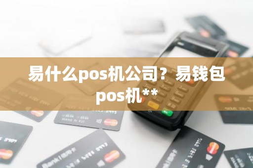 易什么pos机公司？易钱包pos机**