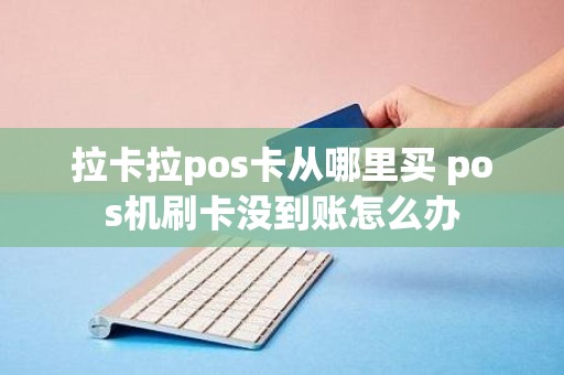 拉卡拉pos卡从哪里买 pos机刷卡没到账怎么办