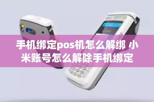 手机绑定pos机怎么解绑 小米账号怎么解除手机绑定