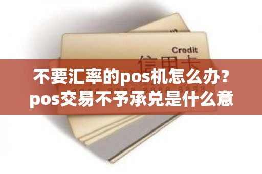不要汇率的pos机怎么办？pos交易不予承兑是什么意思
