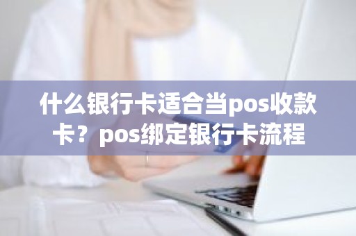 什么银行卡适合当pos收款卡？pos绑定银行卡流程