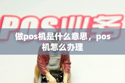 做pos机是什么意思，pos机怎么办理