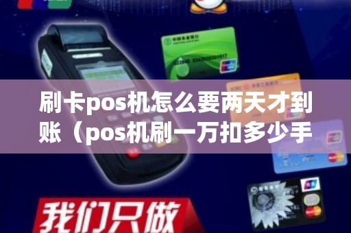 刷卡pos机怎么要两天才到账（pos机刷一万扣多少手续费）