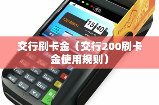 交行刷卡金（交行200刷卡金使用规则）