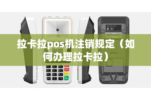 拉卡拉pos机注销规定（如何办理拉卡拉）