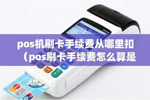 pos机刷卡手续费从哪里扣（pos刷卡手续费怎么算是谁收）