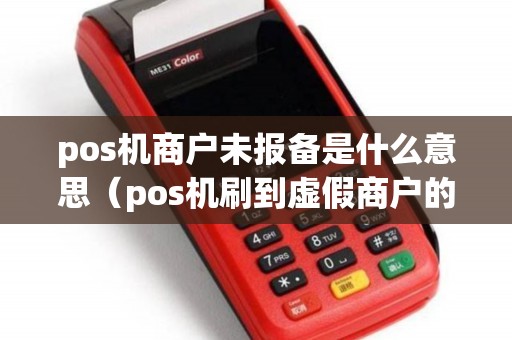 pos机商户未报备是什么意思（pos机刷到虚假商户的后果）
