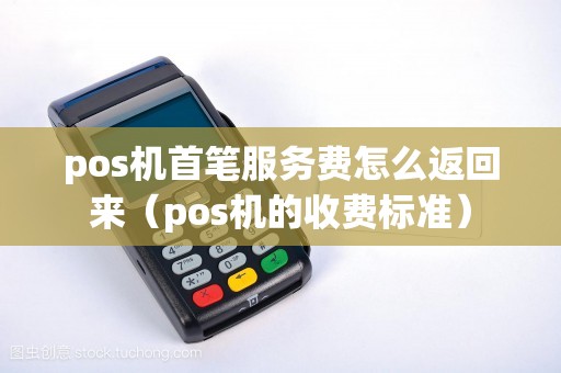 pos机首笔服务费怎么返回来（pos机的收费标准）