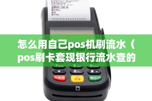 怎么用自己pos机刷流水（pos刷卡套现银行流水查的出来吗）