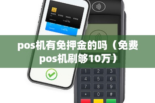 pos机有免押金的吗（免费pos机刷够10万）