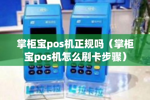 掌柜宝pos机正规吗（掌柜宝pos机怎么刷卡步骤）