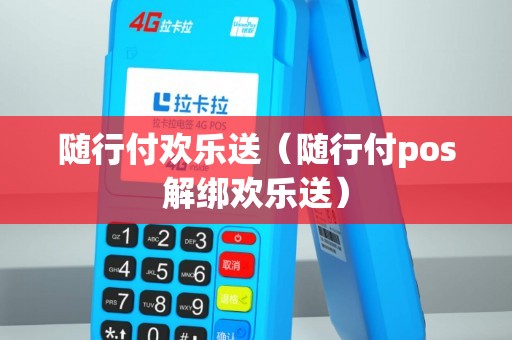 随行付欢乐送（随行付pos解绑欢乐送）