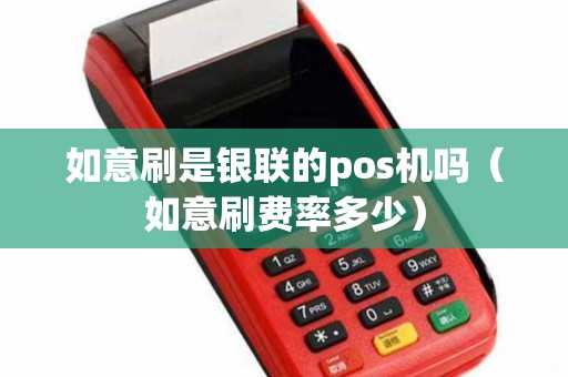 如意刷是银联的pos机吗（如意刷费率多少）