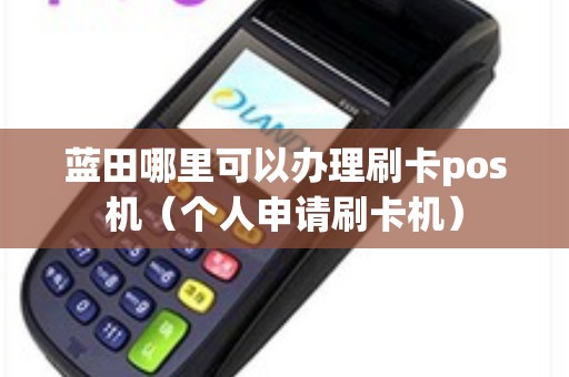 蓝田哪里可以办理刷卡pos机（个人申请刷卡机）