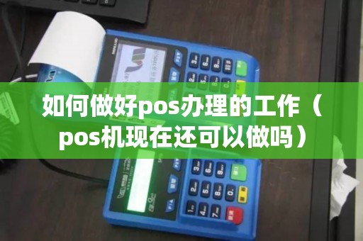 如何做好pos办理的工作（pos机现在还可以做吗）