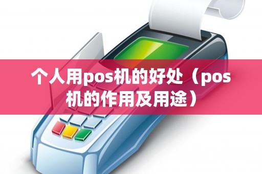 个人用pos机的好处（pos机的作用及用途）